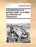 Considerations on Publick Credit. in a Letter to a Member of Parliament.