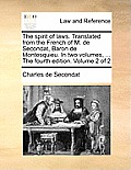 The spirit of laws. Translated from the French of M. de Secondat, Baron de Montesquieu. In two volumes, ... The fourth edition. Volume 2 of 2