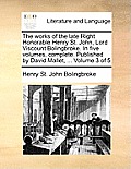 The works of the late Right Honorable Henry St. John, Lord Viscount Bolingbroke. In five volumes, complete. Published by David Mallet, ... Volume 3 of