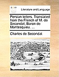 Persian Letters. Translated from the French of M. de Secondat, Baron de Montesquieu. ...