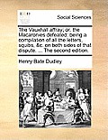 The Vauxhall Affray; Or, the Macaronies Defeated: Being a Compilation of All the Letters, Squibs, &C. on Both Sides of That Dispute. ... the Second Ed