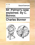 Mr. Palmer's Case Explained. by C. Bonnor.
