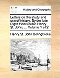 Letters on the Study and Use of History. by the Late Right Honourable Henry St. John, ... Volume 1 of 2