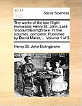 The works of the late Right Honorable Henry St. John, Lord Viscount Bolingbroke. In five volumes, complete. Published by David Mallet, ... Volume 1 of