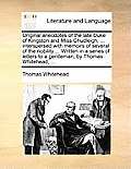 Original Anecdotes of the Late Duke of Kingston and Miss Chudleigh, ... Interspersed with Memoirs of Several of the Nobility ... Written in a Series o