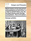 Observations on the Conversion and Apostleship of Saint Paul, in a Letter to Gilbert West, Esq. by the Right Honourable George, Lord Lyttelton. the Ni