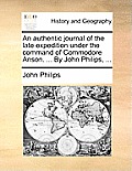 An authentic journal of the late expedition under the command of Commodore Anson. ... By John Philips, ...