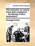 The Instructor; Or, Young Mans Best Companion. ... by George Fisher, Accomptant.