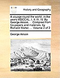 A Voyage Round the World, in the Years MDCCXL, I, II, III, IV. by George Anson, ... Compiled from His Papers and Materials, by Richard Walter, ... Vol