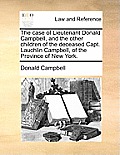 The Case of Lieutenant Donald Campbell, and the Other Children of the Deceased Capt. Lauchlin Campbell, of the Province of New York.