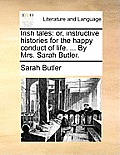 Irish Tales: Or, Instructive Histories for the Happy Conduct of Life. ... by Mrs. Sarah Butler.
