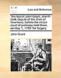 The Trial of John Grant, Sheriff-Clerk Depute of the Shire of Inverness, Before the Circuit Court of Justiciary Held There, on May 1, 1793. for Forger