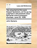 The Argument of the Lord Keeper Sommers, on His Giving Judgment in the Bankers Case: Deliver'd in the Exchequer-Chamber, June 23, 1696.
