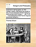 Solomon in All His Glory: Or, the Master-Mason. Being a True Guide to the Inmost Recesses of Free-Masonry, Both Ancient and Modern. ... by T. W.