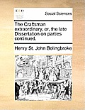 The Craftsman Extraordinary, Or, the Late Dissertation on Parties Continued.