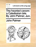 The Haunted Cavern: A Caledonian Tale. by John Palmer, Jun.
