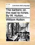The Barbers; Or, the Road to Riches. by W. Hutton, ...