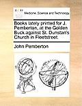 Books Lately Printed for J. Pemberton, at the Golden Buck Against St. Dunstan's Church in Fleetstreet.