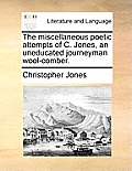 The Miscellaneous Poetic Attempts of C. Jones, an Uneducated Journeyman Wool-Comber.