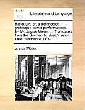 Harlequin: Or, a Defence of Grotesque Comic Performances. by Mr. Justus Moser, ... Translated from the German by Joach. Andr. Fre
