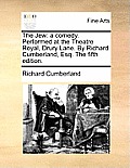 The Jew: A Comedy. Performed at the Theatre Royal, Drury Lane. by Richard Cumberland, Esq. the Fifth Edition.