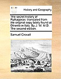 The Secret History of Pythagoras: Translated from the Original Copy Lately Found at Otranto in Italy. by J. W. M.D. the Second Edition.