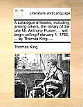 A catalogue of books, including, among others, the library of the late Mr. Anthony Purver, ... will begin selling February 1, 1786, ... by Thomas King
