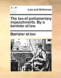 The Law of Parliamentary Impeachments. by a Barrister at Law.