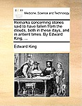 Remarks Concerning Stones Said to Have Fallen from the Clouds, Both in These Days, and in Antient Times. by Edward King, ...