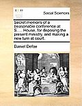 Secret memoirs of a treasonable conference at S..... House, for deposing the present ministry, and making a new turn at court.