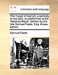 The Mayor of Garratt; A Comedy in Two Acts: As Performed at the Theatres Royal. Written by the Late Samuel Foote, Esq. a New Edition.