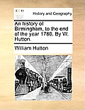 An History of Birmingham, to the End of the Year 1780. by W. Hutton.