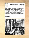 The Young Secretary's Guide: Or, a Speedy Help to Learning, in Writing of Letters, &C. in Two Parts. ... by J. Hill. the Seven and Twentieth Editio