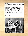 The Natural Method of Curing the Diseases of the Body, and the Disorders of the Mind Depending on the Body. in Three Parts. ... by George Cheyne, M.D.