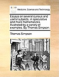 Essays on Several Curious and Useful Subjects, in Speculative and Mix'd Mathematicks. Illustrated by a Variety of Examples. by Thomas Simpson.