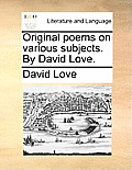 Original Poems on Various Subjects. by David Love.