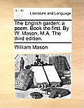 The English Garden: A Poem. Book the First. by W. Mason, M.A. the Third Edition.