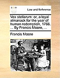 Vox Stellarum: Or, a Loyal Almanack for the Year of Human Redemption, 1766. ... by Francis Moore, ...