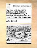 The New Birth. Being the Substance of a Discourse Delivered at Malmsbury in Wiltshire, in the Year 1741. by John Cennick. the Fifth Edition.