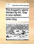 The Beggar's Opera. Written by Mr. Gay. a New Edition.