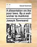 A Dissertation on the Poor Laws. by a Well-Wisher to Mankind.