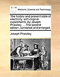 The history and present state of electricity, with original experiments, by Joseph Priestley, ... The second edition, corrected and enlarged.