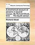 A Mechanical Account of Poisons in Several Essays. by Richard Mead, M.D. ... the Fourth Edition.