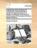 A Catalogue of the Collection of Pictures, &C. Belonging to King James the Second; To Which Is Added, a Catalogue of the Pictures and Drawings in the
