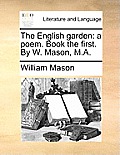 The English Garden: A Poem. Book the First. by W. Mason, M.A.