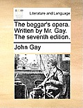 The beggar's opera. Written by Mr. Gay. The seventh edition.
