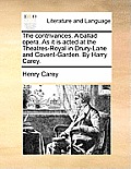 The Contrivances. a Ballad Opera. as It Is Acted at the Theatres-Royal in Drury-Lane and Covent-Garden. by Harry Carey.