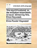 The Injur'd Husband; Or, the Mistaken Resentment. a Novel. Written by Mrs. Eliza Haywood.