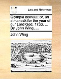Olympia Domata; Or, an Almanack for the Year of Our Lord God, 1733. ... by John Wing, ...