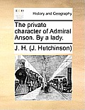 The Private Character of Admiral Anson. by a Lady.